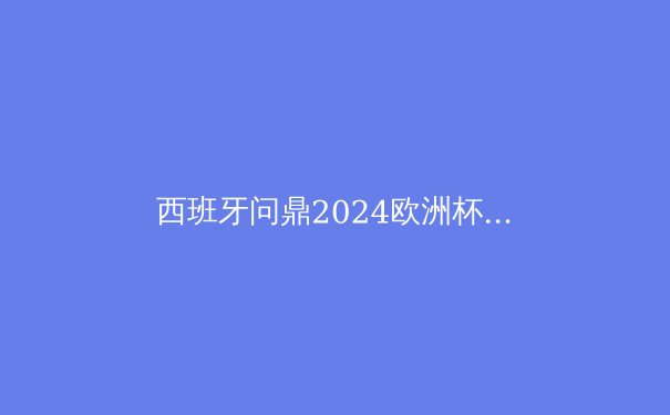 西班牙问鼎2024欧洲杯：青春风暴与战术革命的胜利 - 4