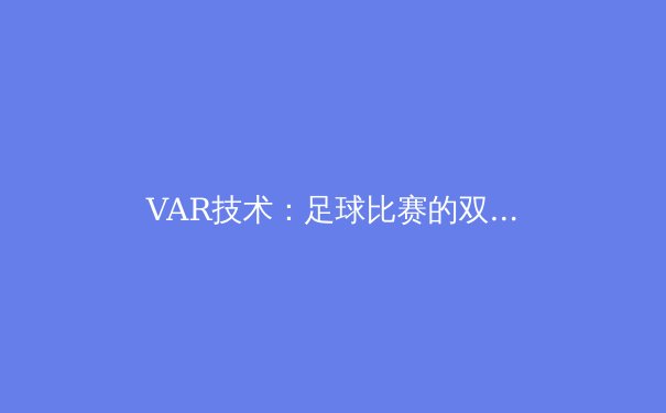 VAR技术：足球比赛的双刃剑——深度解析争议与进步 - 3