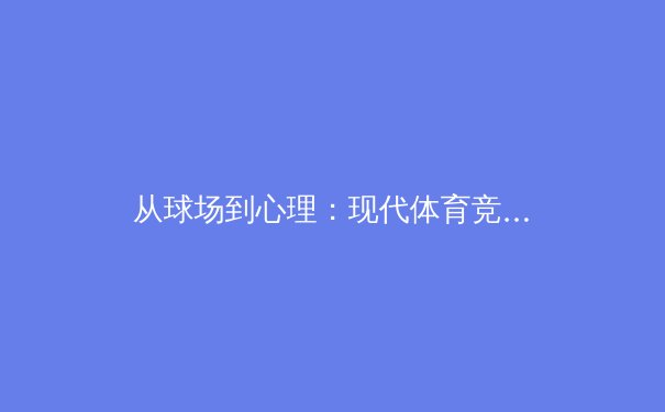 从球场到心理：现代体育竞技中压力管理的科学与艺术 - 3