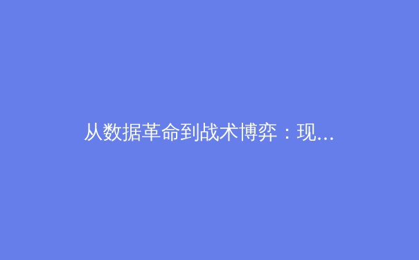 从数据革命到战术博弈：现代体育分析的深度变革与未来展望